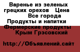 Варенье из зеленых грецких орехов › Цена ­ 400 - Все города Продукты и напитки » Фермерские продукты   . Крым,Грэсовский